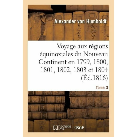 Histoire: Voyage Aux Régions Équinoxiales Du Nouveau Continent. Tome 3 : Fait En 1799, 1800, 1801, 1802, 1803 Et 1804 (Paperback)