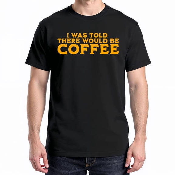 I Was Told There Would Be Coffee T-Shirt – Work Humor Theme – Unisex Office Wear