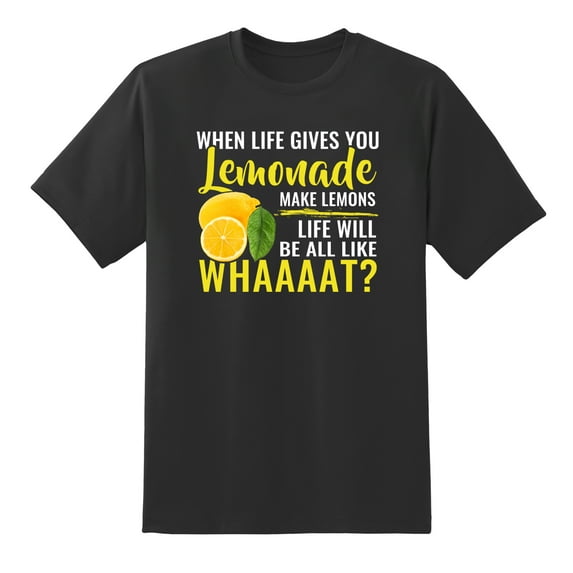 When Life Gives You Lemonade, Make Lemons Life Will Be All Like Whaaaat? Funny Mens Graphic T Shirts