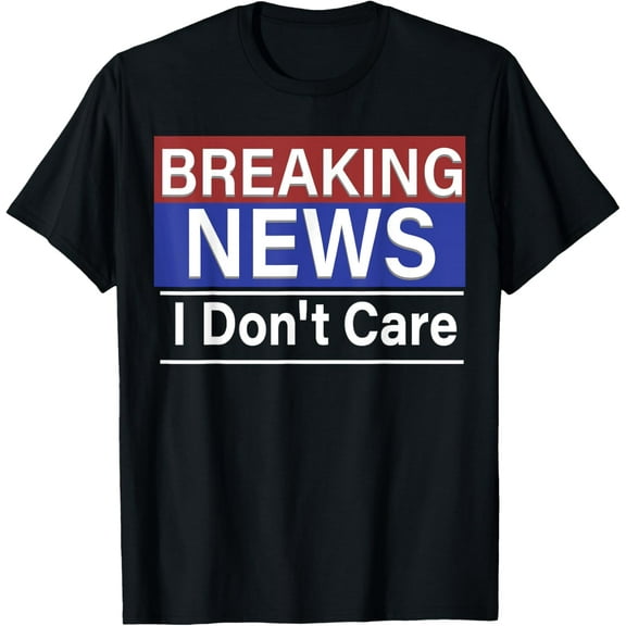 Exquisite and comfortable-Breaking News I Don't Care Funny Sarcasm Humor TV Media T-Shirt