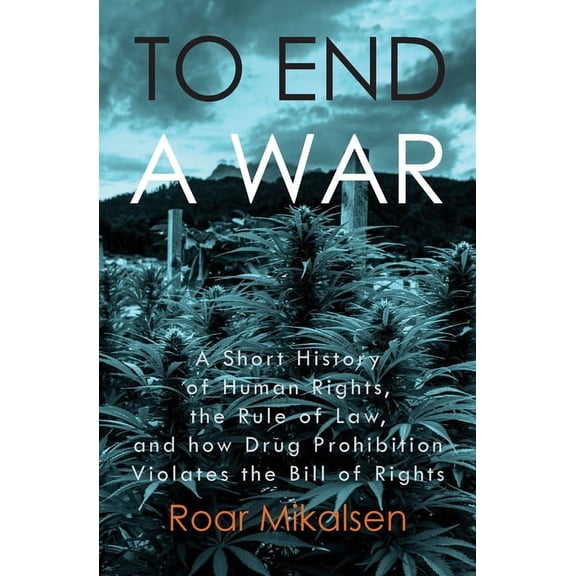 To End a War: A Short History of Human Rights, the Rule of Law, and How Drug Prohibition Violates the Bill of Rights, (Paperback)