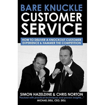 Bare Knuckle Customer Service : How to Deliver a Knockout Customer Experience and Hammer the