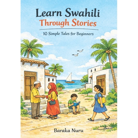 Learn Swahili Through Stories: 10 Simple Tales for Beginners: Master Swahili Language for Adults & Kids with Convers, (Paperback)