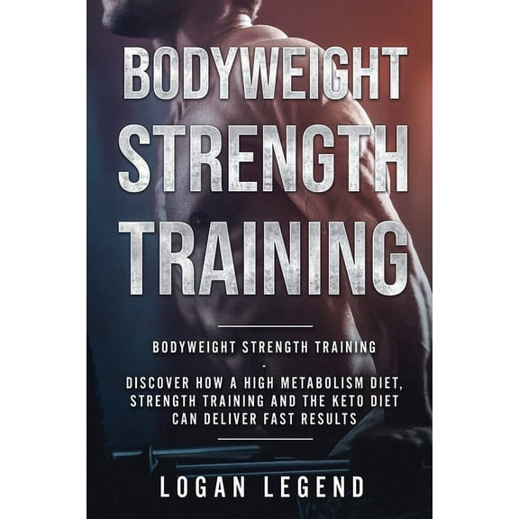 Bodyweight Strength Training: Discover How a High Metabolism Diet Strength Training and the Keto Diet Can Deliver Fast R, (Paperback)