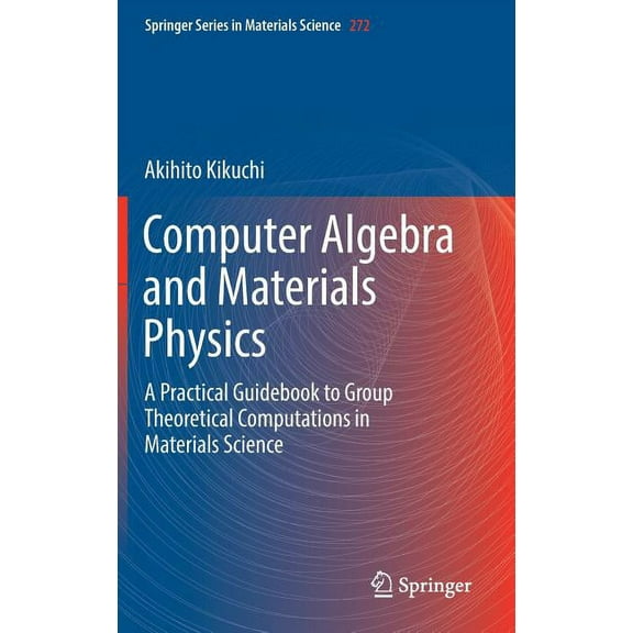 Springer Materials Science Computer Algebra and Materials Physics: A Practical Guidebook to Group Theoretical Computations in Materials Science, Book 272, (Hardcover)