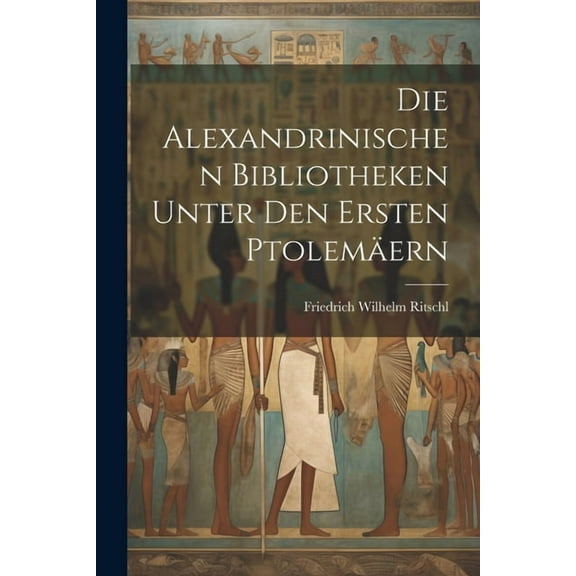 Die Alexandrinischen Bibliotheken Unter Den Ersten Ptolemäern (Paperback)