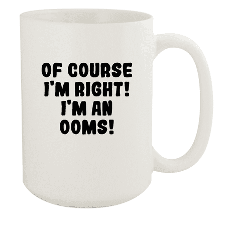 

Of Course I m Right! I m An Ooms! - Ceramic 15oz White Mug White