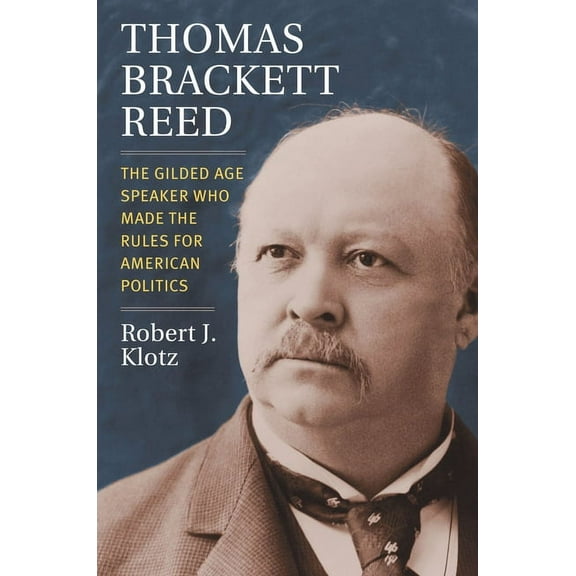 Congressional Leaders Thomas Brackett Reed: The Gilded Age Speaker Who Made the Rules for American Politics, (Hardcover)