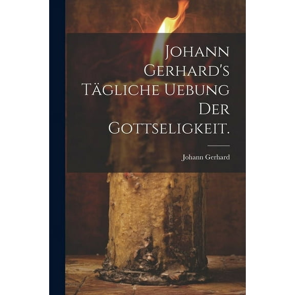 Johann Gerhard's tÃ¤gliche Uebung der Gottseligkeit., (Paperback)