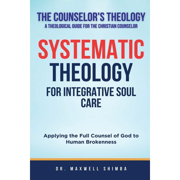 Systematic Theology for Integrative Soul Care: Applying the Full Counsel of God to Human Brokenness, (Paperback)