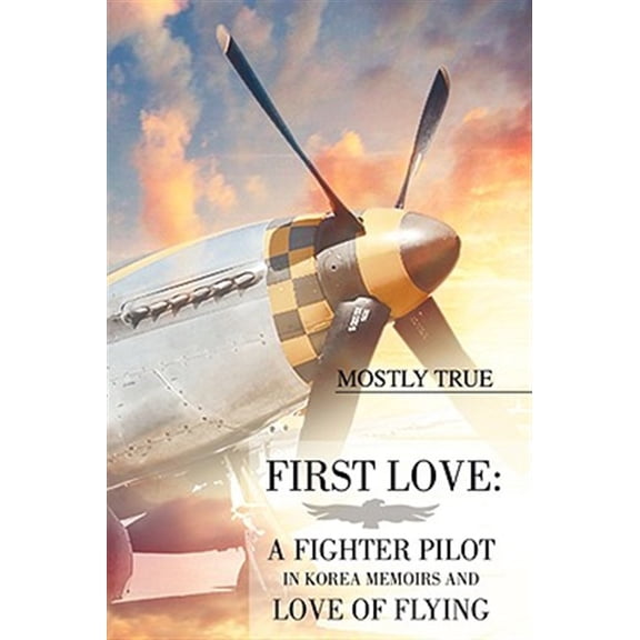 Pre-Owned First Love: A Fighter Pilot in Korea Memoirs and Love of Flying: by Mostly True