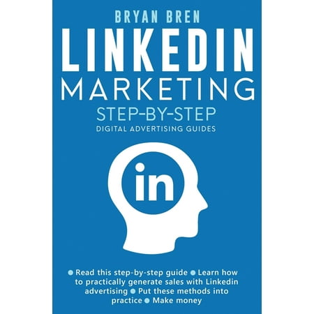 Linkedin Marketing Step-By-Step : The Guide To Linkedin Advertising That Will Teach You How To Sell Anything Through Linkedin - Learn How To Develop A Strategy And Grow Your Business (Paperback)