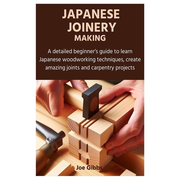 Japanese Joinery Making: A detailed beginner's guide to learn Japanese woodworking techniques, create amazing joints and, (Paperback)