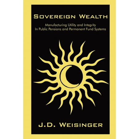 Sovereign Wealth: Engineering Utility and and Integrity In Public Pensions and Permanent Fund Systems -