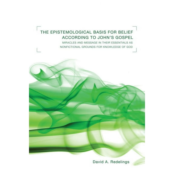 The Epistemological Basis for Belief According to John's Gospel: Miracles and Message in Their Essentials as Non-Fiction, (Paperback)