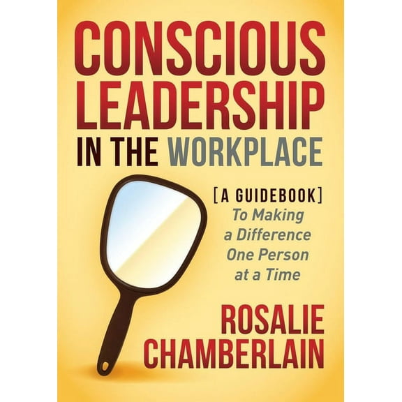 Conscious Leadership in the Workplace: A Guidebook to Making a Difference One Person at a Time, (Paperback)