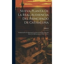 Nueva Planta De La Real Audiencia Del Principado De CathaluÃ±a: Establecida Por Su Magestad Con Decreto De Diez Y Seis De, (Hardcover)