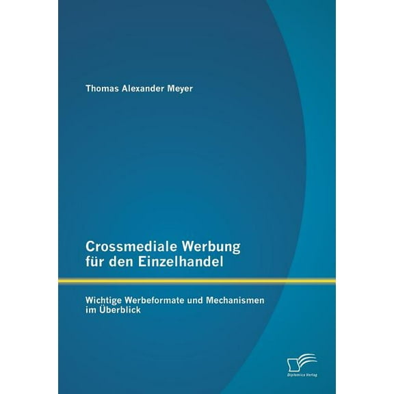 Crossmediale Werbung für den Einzelhandel: Wichtige Werbeformate und Mechanismen im Überblick (Paperback)