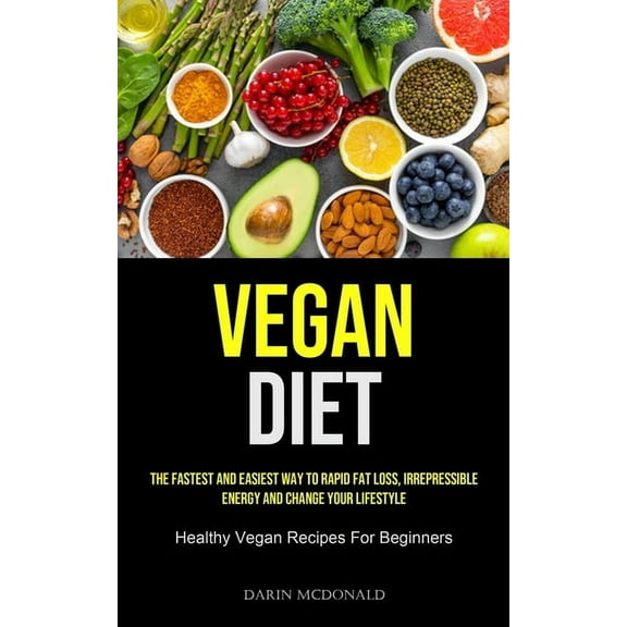 Vegan Diet: The Fastest And Easiest Way To Rapid Fat Loss, Irrepressible Energy And Change Your Lifestyle (Healthy Vegan, (Paperback)