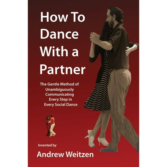 How to Dance with a Partner: The Gentle Method of Unambiguously Communicating Every Step in Every Social Dance, (Paperback)