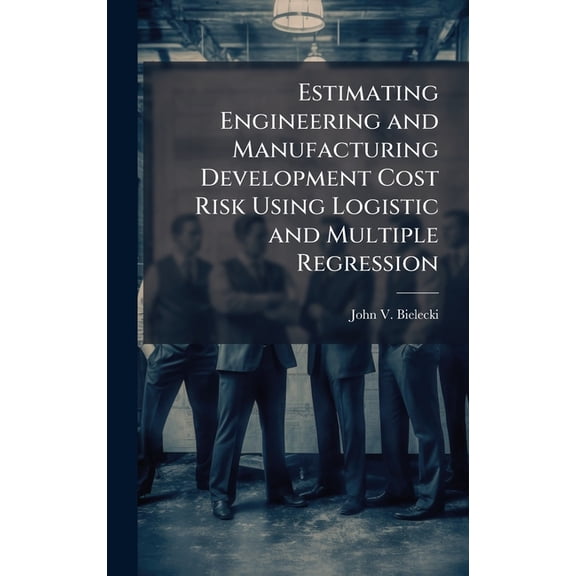 Estimating Engineering and Manufacturing Development Cost Risk Using Logistic and Multiple Regression, (Hardcover)