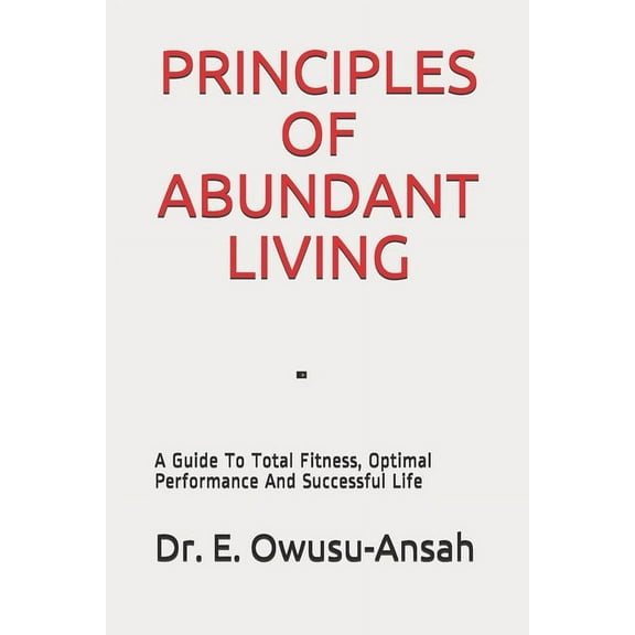 Principles of Abundant Living: A Guide To Total Fitness, Optimal Performance And Successful Life, (Paperback)