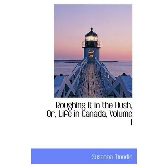 Roughing It in the Bush, Or, Life in Canada, Volume I (Hardcover)