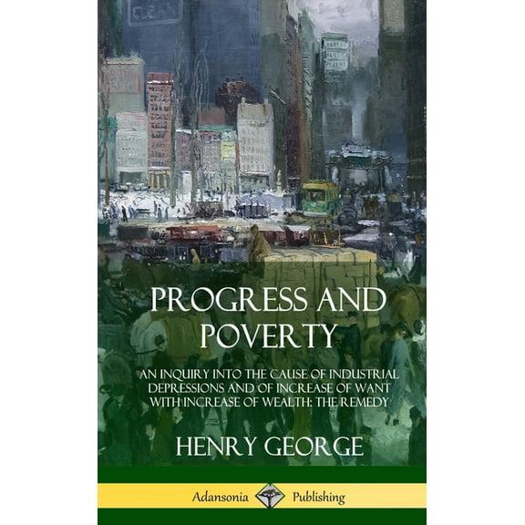 Progress and Poverty: An Inquiry into the Cause of Industrial Depressions and of Increase of Want with Increase of Wealth; The Remedy (Hardcover) (Hardcover)