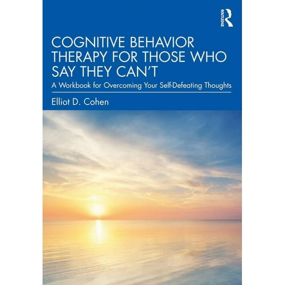 Cognitive Behavior Therapy for Those Who Say They Can't: A Workbook for Overcoming Your Self-Defeating Thoughts, (Paperback)