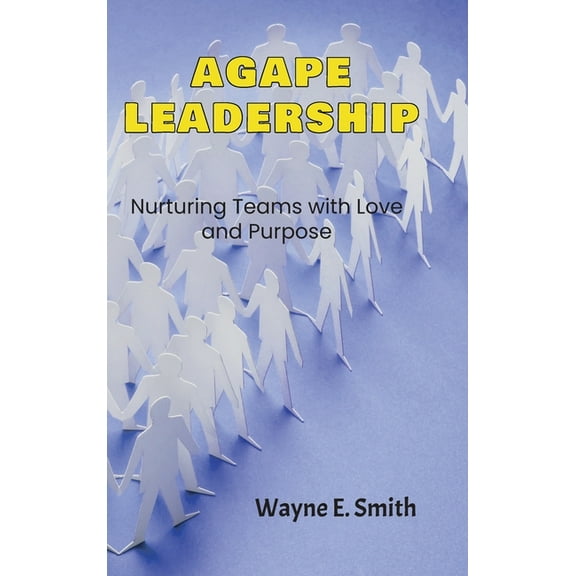 Agape Leadership: Nurturing Teams with Love and Purpose, (Hardcover)