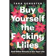 Pre-Owned Buy Yourself the F*cking Lilies: And Other Rituals to Fix Your Life, from Someone Who's (Hardcover 9780525509882) by Tara Schuster