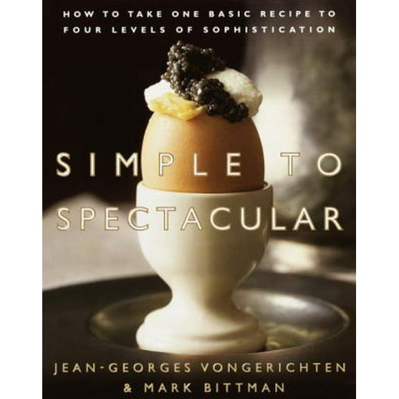 Pre-Owned Simple to Spectacular: How to Take One Basic Recipe to Four Levels of Sophistication (Hardcover) 0767903609 9780767903608