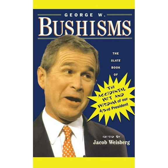 George W. Bushisms: The Slate Book of Accidental Wit and Wisdom of Our 43rd President, (Paperback)