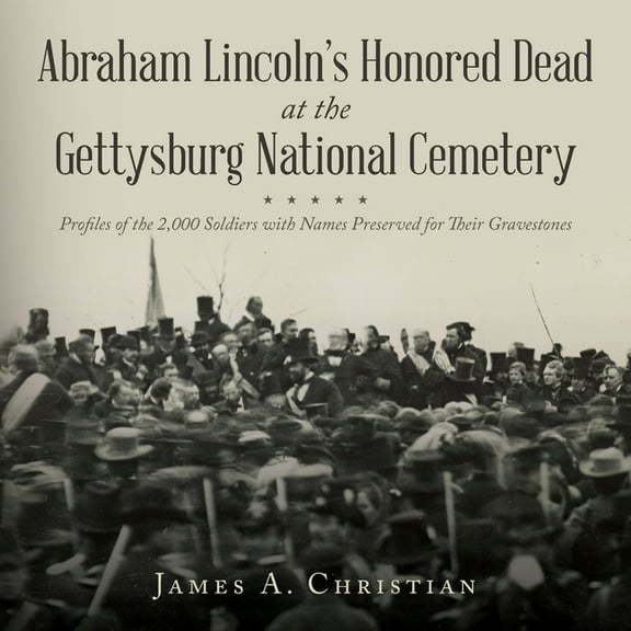 Abraham Lincoln's Honored Dead at The Gettysburg National Cemetery: Profiles of the 2,000 Soldiers with Names Prese, (Paperback)