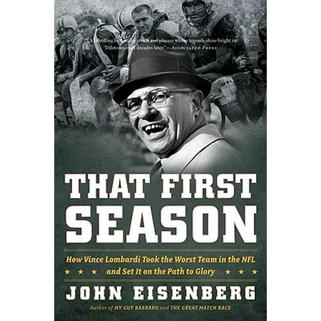 That First Season : How Vince Lombardi Took the Worst Team in the NFL and Set It on the Path to