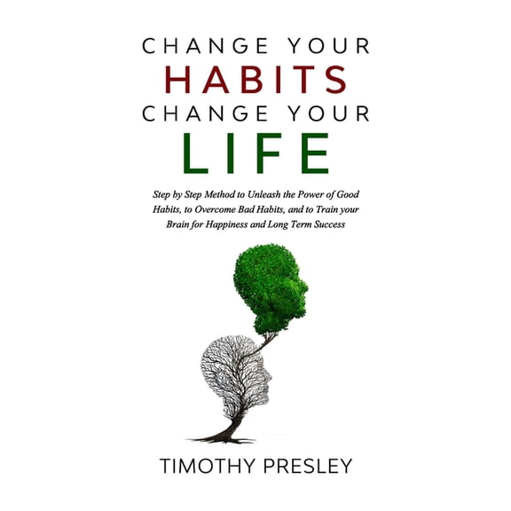 Change Your Habits Change Your Life : Step by Step Method to Unleash the Power of Good Habits, to Overcome Bad Habits, and to Train Your Brain for Happiness and Long Term Success (Paperback)