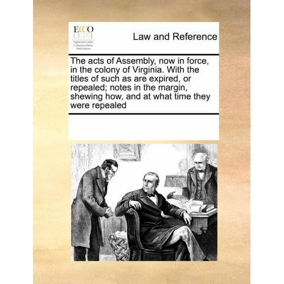 The acts of Assembly, now in force, in the colony of Virginia. With the titles of such as are expired, or repealed; notes in the margin, shewing how, and at what time they were repealed (Paperback)