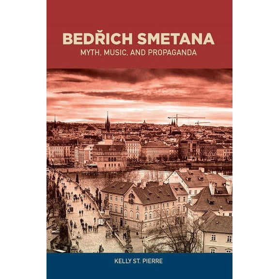 Eastman Studies in Music Bedrich Smetana: Myth, Music, and Propaganda, Book 139, (Hardcover)