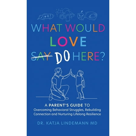 What Would Love Say-Do Here?: A Parent's Guide to Overcoming Behavioral Struggles, Rebuilding Connection and Nurturing L, (Hardcover)