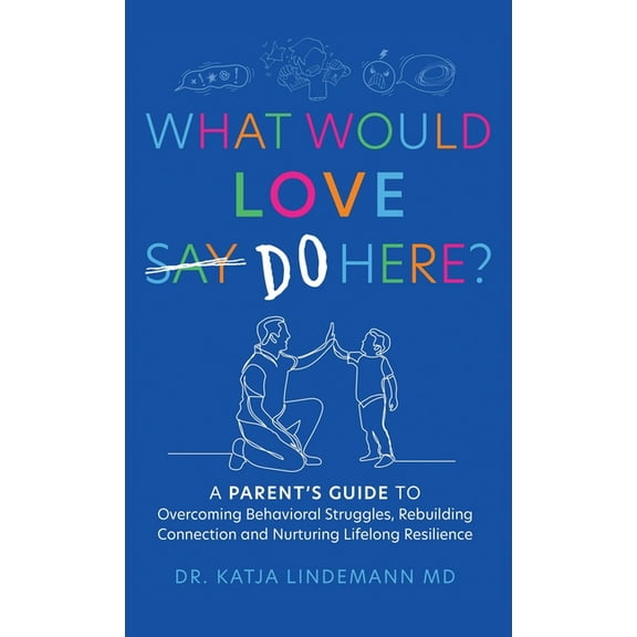 What Would Love Say-Do Here?: A Parent's Guide to Overcoming Behavioral Struggles, Rebuilding Connection and Nurturing L, (Hardcover)