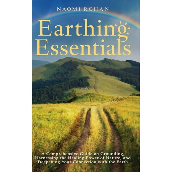 Healing Power of Nature Earthing Essentials: A Comprehensive Guide on Grounding, Harnessing the Healing Power of Nature, and Deepening Your Conn, (Hardcover)