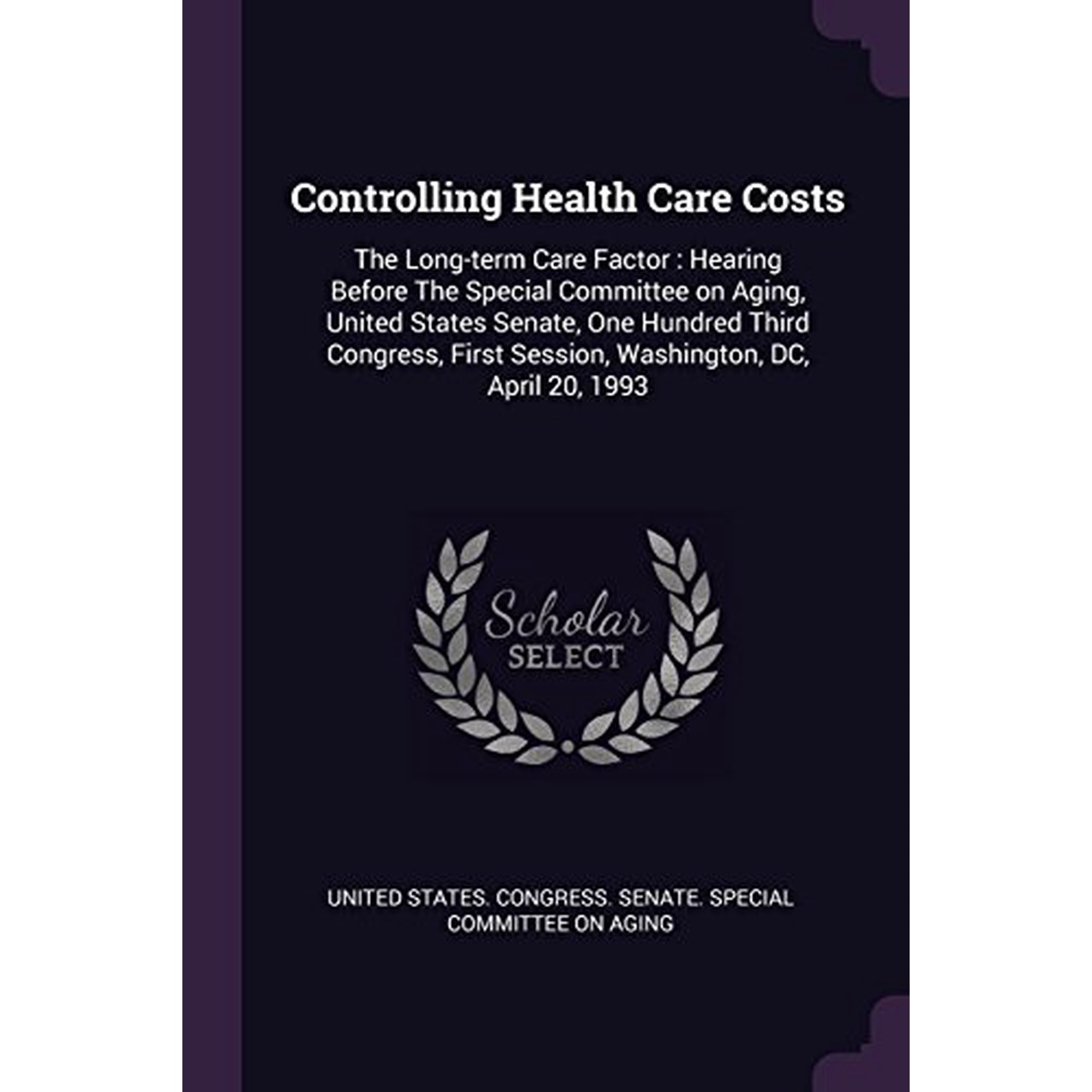 Controlling Health Care Costs: The Long-Term Care Factor: Hearing Before the Special Committee on Aging, United States Senate, One Hundred Third Congress, First Session, Washington, DC, Ap 1378922336