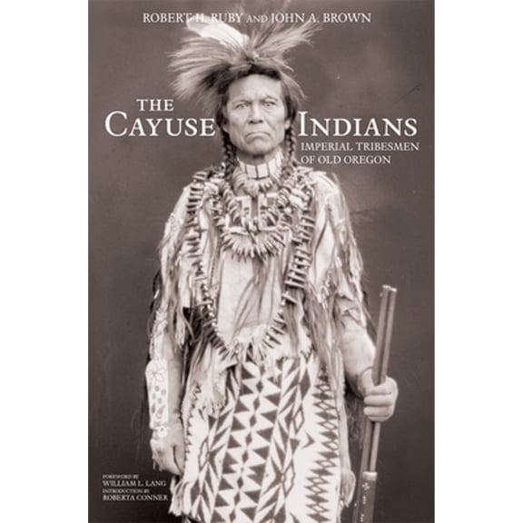 Pre-Owned The Cayuse Indians: Imperial Tribesmen of Old Oregon Commemorative Edition Volume 120 (Paperback) by Dr. Robert H Ruby, John A Brown, William L Lang