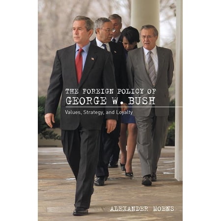 The Foreign Policy of George W. Bush: Values Strategy and Loyalty (Hardcover)