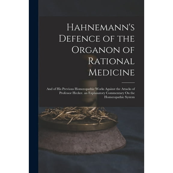 Hahnemann's Defence of the Organon of Rational Medicine: And of His Previous Homoeopathic Works Against the Attacks of P, (Paperback)