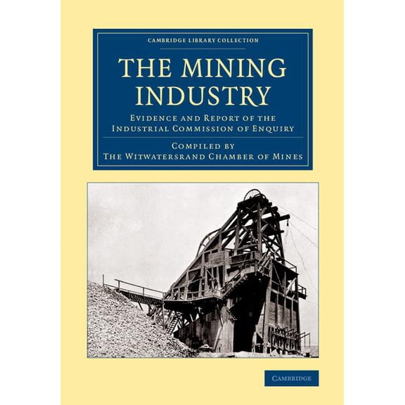 Cambridge Library Collection - Technolog The Mining Industry: Evidence and Report of the Industrial Commission of Enquiry, (Paperback)