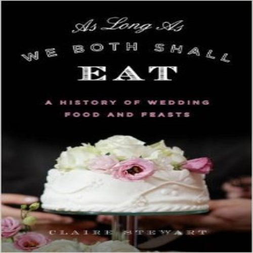 As Long as We Both Shall Eat: A History of Wedding Food and Feasts