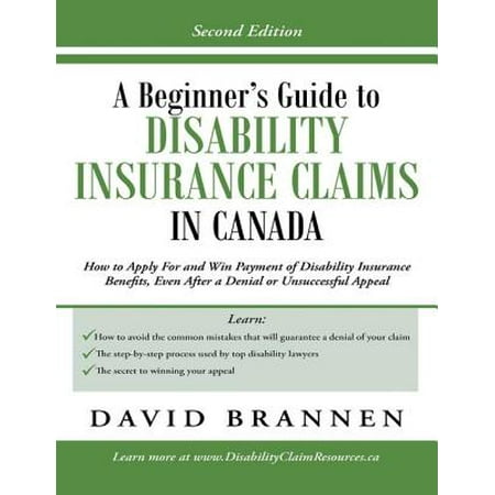 A Beginner's Guide to Disability Insurance Claims in Canada: How to Apply for and Win Payment of Disability Insurance Benefits, Even After a Denial or Unsuccessful Appeal - (Best Way To Apply For Disability)