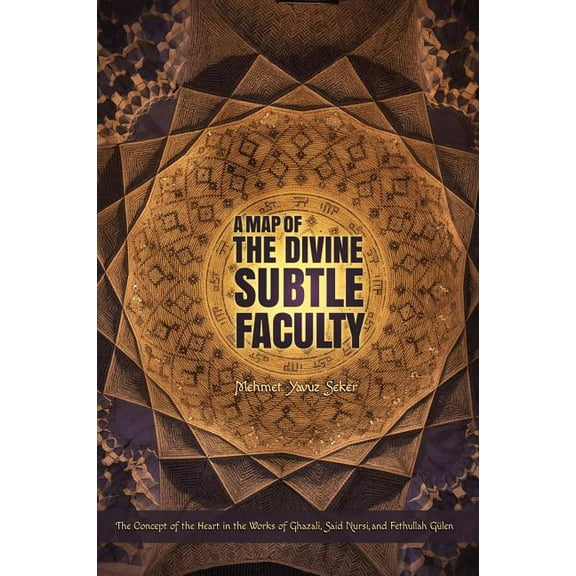 A Map of the Divine Subtle Faculty : The Concept of the Heart in the Works of Ghazali, Said Nursi, and Fethullah Gulen (Paperback)
