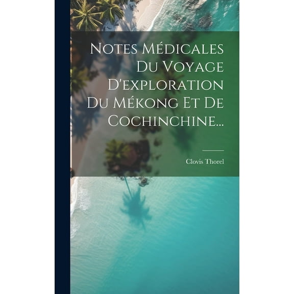 Notes Médicales Du Voyage D'exploration Du Mékong Et De Cochinchine... (Hardcover)